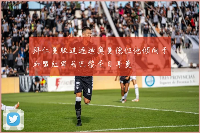 拜仁曼联追逐迪奥曼德但他倾向于加盟红军或巴黎圣日耳曼