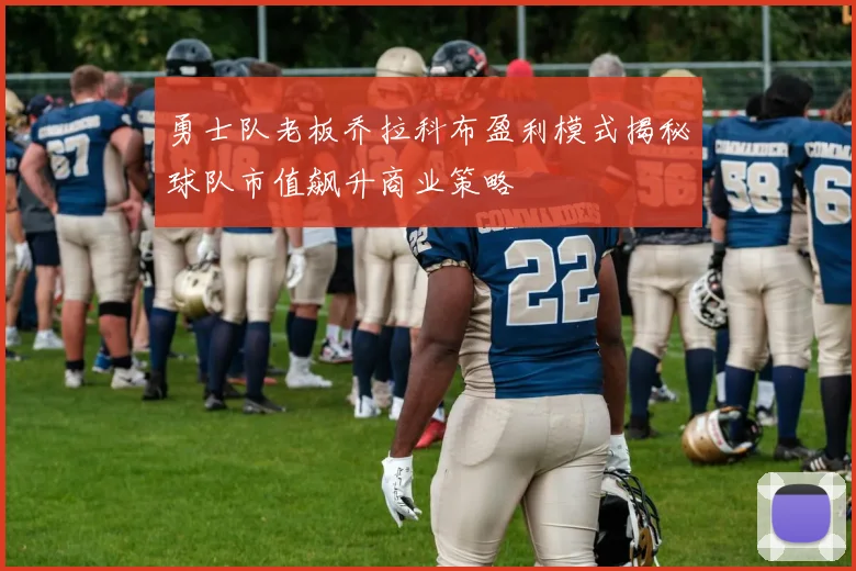 勇士队老板乔拉科布盈利模式揭秘球队市值飙升商业策略