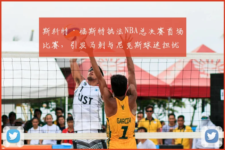 斯科特·福斯特执法NBA总决赛首场比赛，引发马刺与尼克斯球迷担忧_裁判_1_骑士