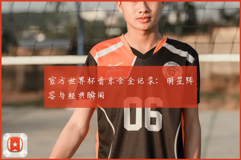 官方世界杯音乐会全记录：明星阵容与经典瞬间