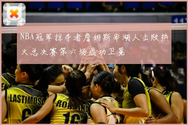 NBA冠军掠夺者詹姆斯率湖人击败热火总决赛第六场成功卫冕