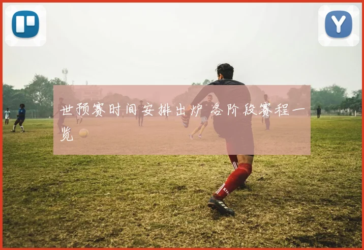 世预赛时间安排出炉 各阶段赛程一览
