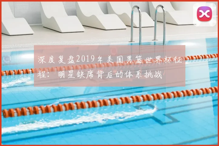 深度复盘2019年美国男篮世界杯征程:明星缺席背后的体系挑战