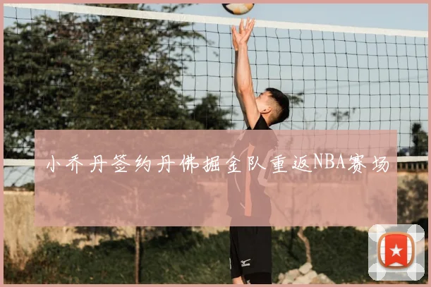 小乔丹签约丹佛掘金队重返NBA赛场