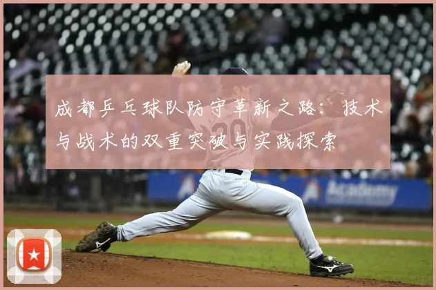 成都乒乓球队防守革新之路：技术与战术的双重突破与实践探索