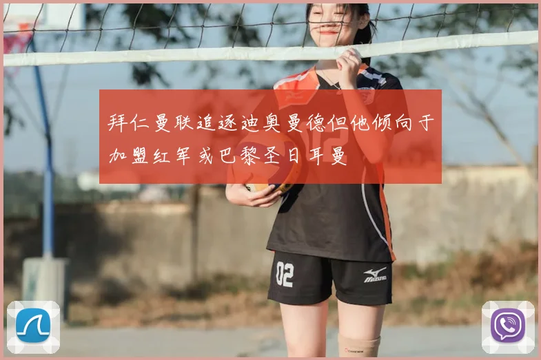 拜仁曼联追逐迪奥曼德但他倾向于加盟红军或巴黎圣日耳曼