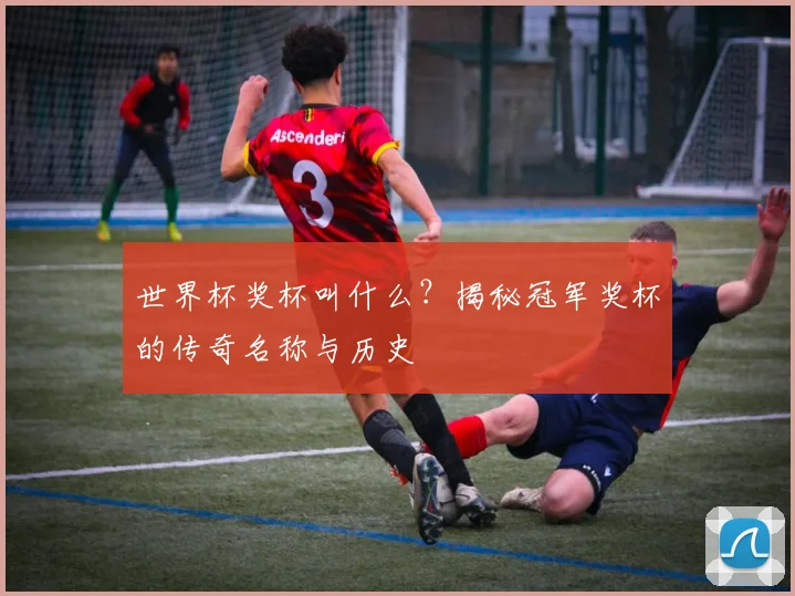 世界杯奖杯叫什么？揭秘冠军奖杯的传奇名称与历史
