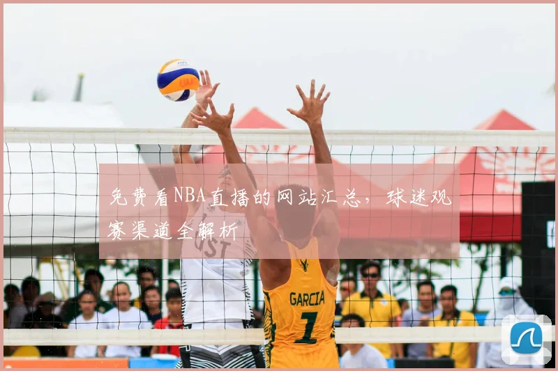 免费看NBA直播的网站汇总，球迷观赛渠道全解析