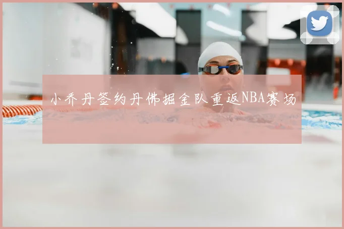 小乔丹签约丹佛掘金队重返NBA赛场