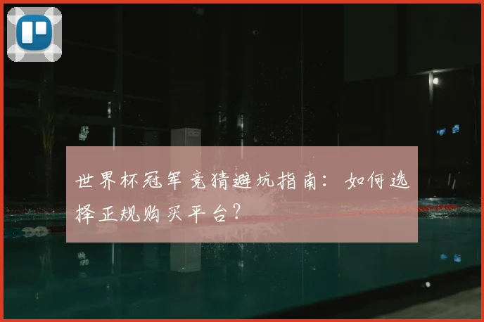 世界杯冠军竞猜避坑指南:如何选择正规购买平台?