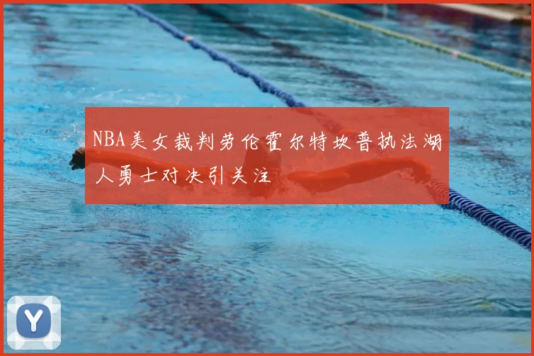 NBA美女裁判劳伦霍尔特坎普执法湖人勇士对决引关注