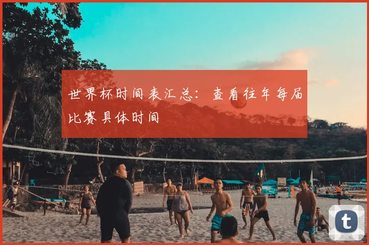 世界杯时间表汇总：查看往年每届比赛具体时间