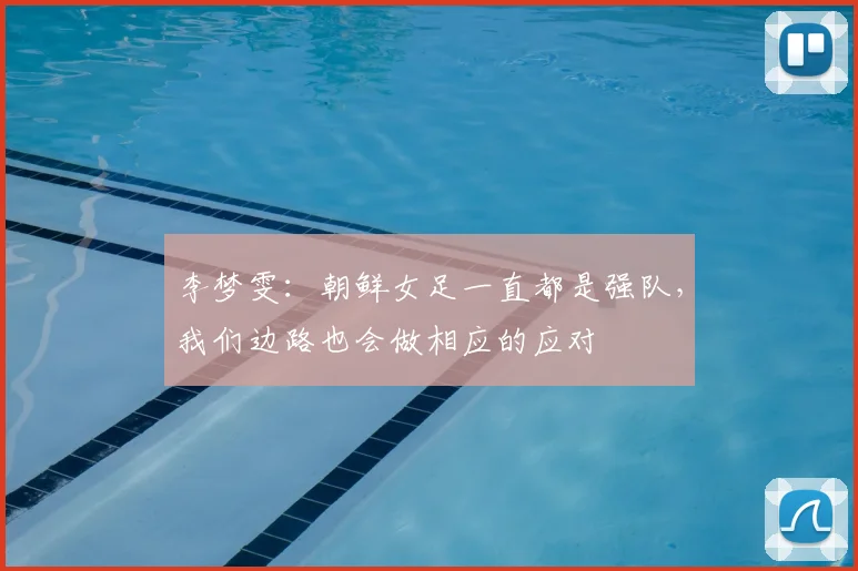 李梦雯：朝鲜女足一直都是强队，我们边路也会做相应的应对