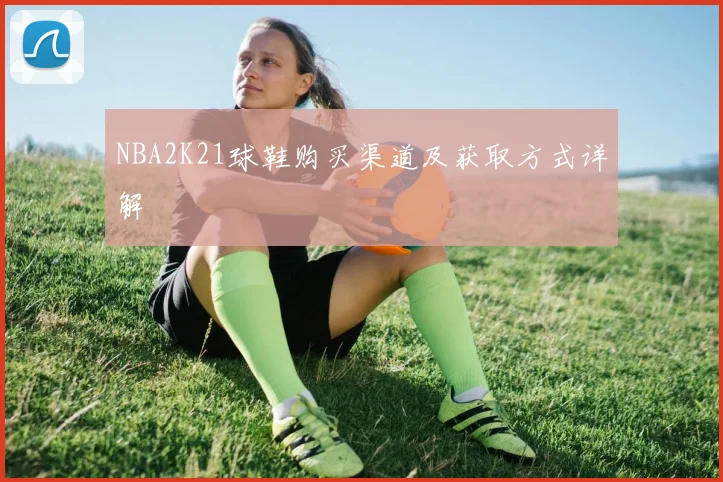 NBA2K21球鞋购买渠道及获取方式详解