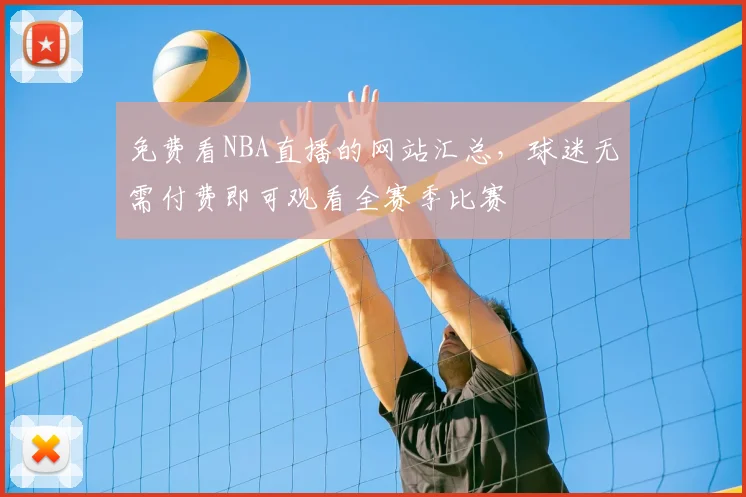 免费看NBA直播的网站汇总，球迷无需付费即可观看全赛季比赛