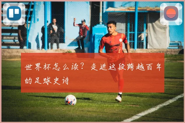 世界杯怎么读？走进这段跨越百年的足球史诗