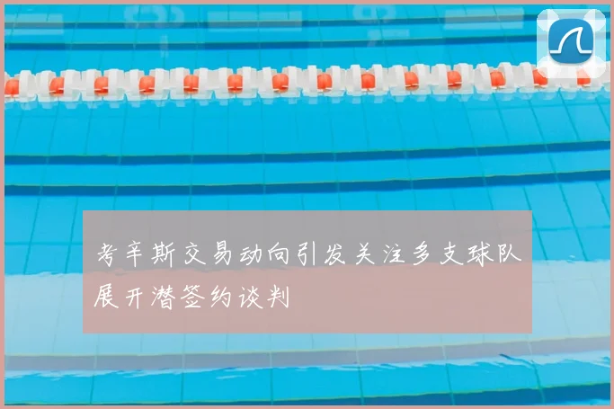考辛斯交易动向引发关注多支球队展开潜签约谈判