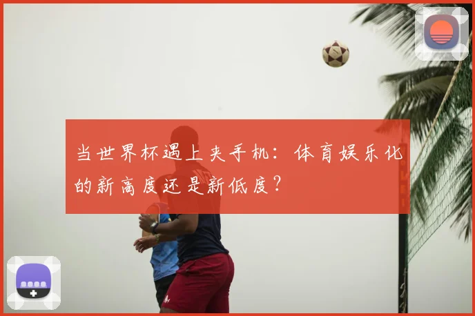 当世界杯遇上夹手机：体育娱乐化的新高度还是新低度？