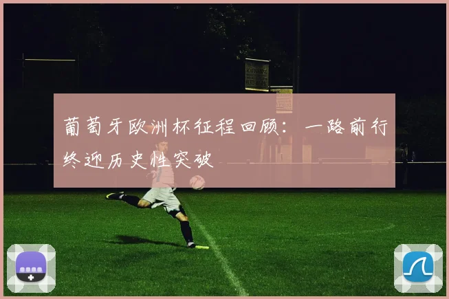 葡萄牙欧洲杯征程回顾：一路前行终迎历史性突破