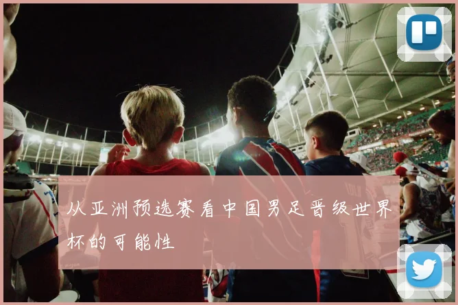 从亚洲预选赛看中国男足晋级世界杯的可能性