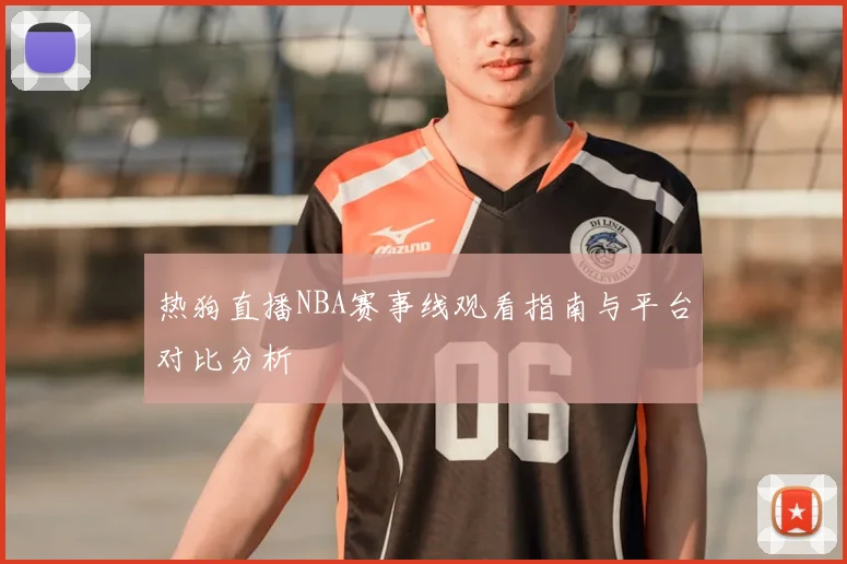 热狗直播NBA赛事线观看指南与平台对比分析
