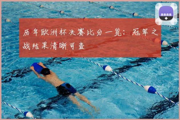 历年欧洲杯决赛比分一览：冠军之战结果清晰可查