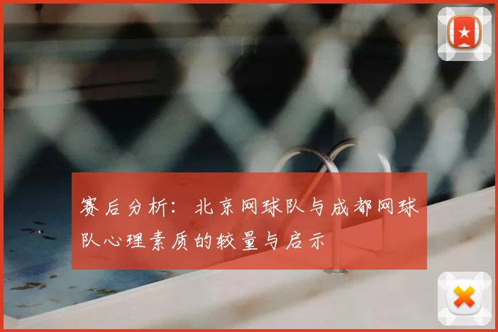 赛后分析:北京网球队与成都网球队心理素质的较量与启示