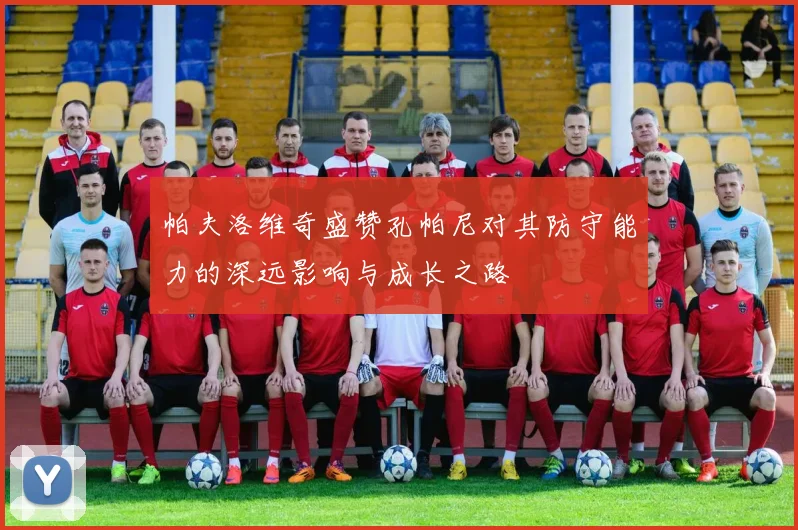 帕夫洛维奇盛赞孔帕尼对其防守能力的深远影响与成长之路