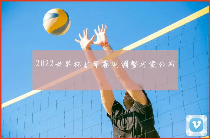 2022世界杯扩军赛制调整方案公布