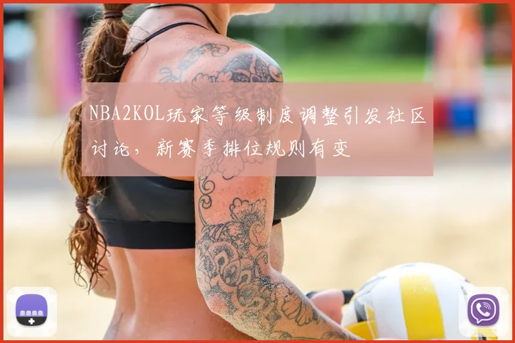 NBA2KOL玩家等级制度调整引发社区讨论,新赛季排位规则有变