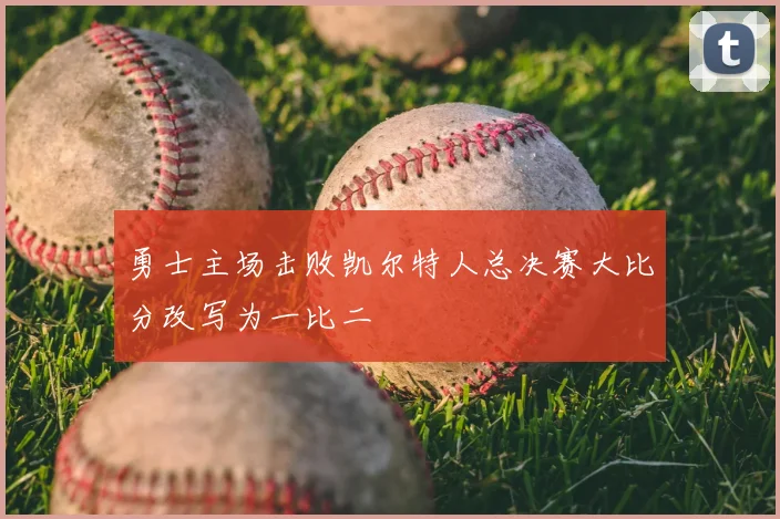 勇士主场击败凯尔特人总决赛大比分改写为一比二