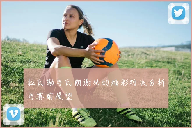 拉瓦勒与瓦朗谢纳的精彩对决分析与赛前展望