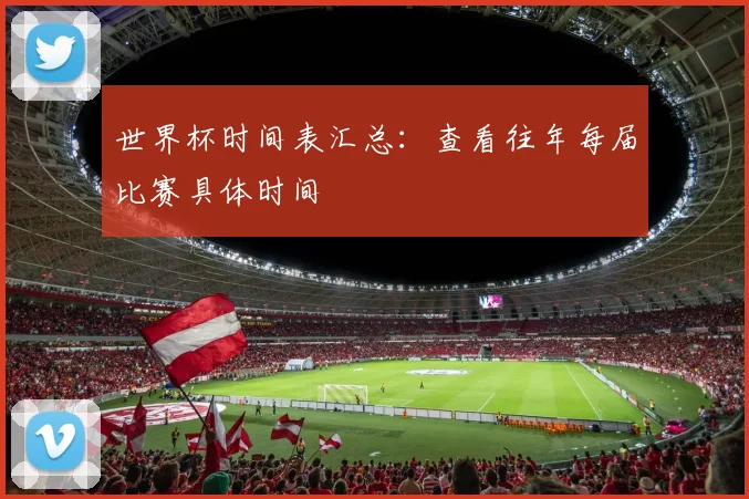 世界杯时间表汇总：查看往年每届比赛具体时间