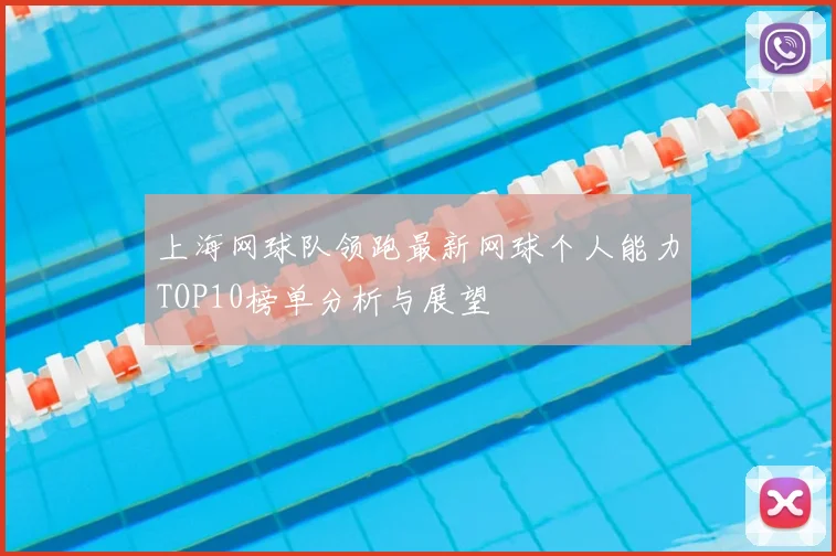 上海网球队领跑最新网球个人能力TOP10榜单分析与展望