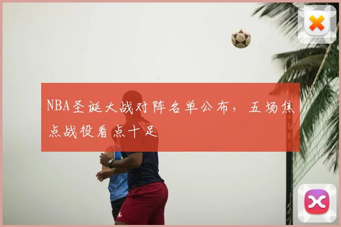 NBA圣诞大战对阵名单公布，五场焦点战役看点十足