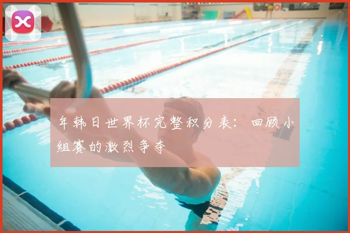 年韩日世界杯完整积分表：回顾小组赛的激烈争夺