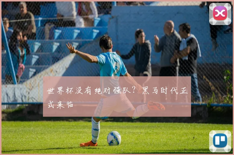 世界杯没有绝对强队？黑马时代正式来临