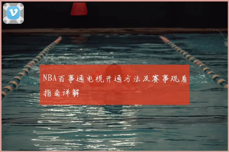 NBA百事通电视开通方法及赛事观看指南详解