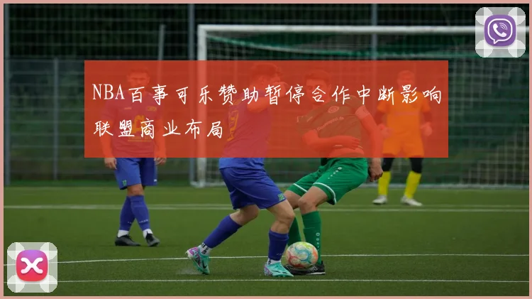 NBA百事可乐赞助暂停合作中断影响联盟商业布局