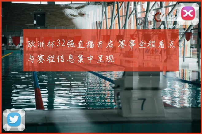 欧洲杯32强直播开启 赛事全程看点与赛程信息集中呈现