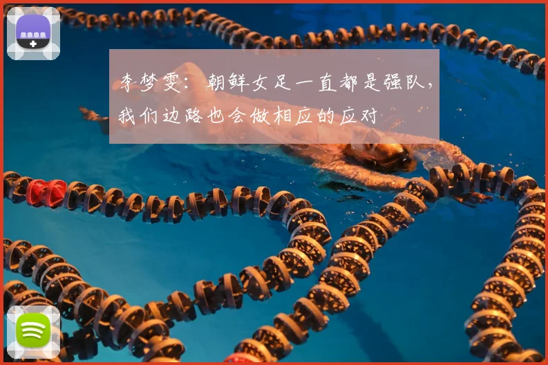 李梦雯：朝鲜女足一直都是强队，我们边路也会做相应的应对
