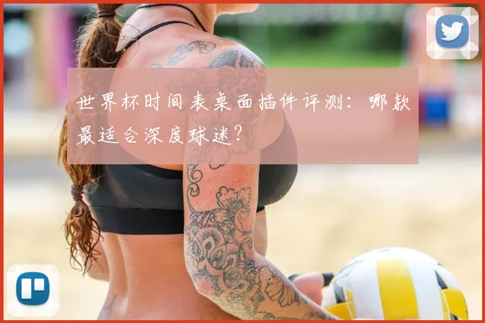 世界杯时间表桌面插件评测：哪款最适合深度球迷？