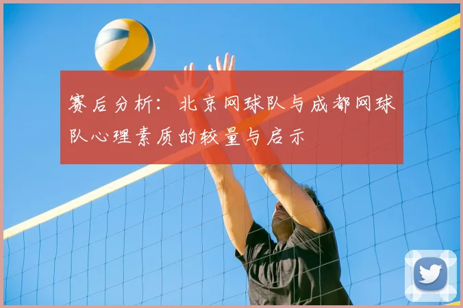 赛后分析:北京网球队与成都网球队心理素质的较量与启示