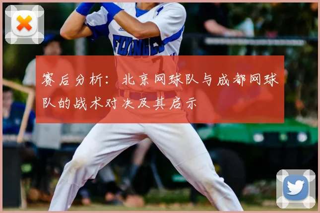 赛后分析：北京网球队与成都网球队的战术对决及其启示
