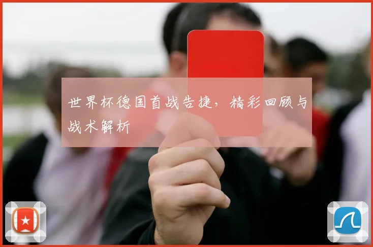 世界杯德国首战告捷，精彩回顾与战术解析