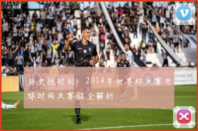 历史性时刻:2014年世界杯决赛开球时间及赛程全解析