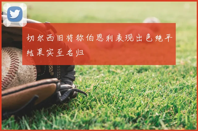 切尔西旧将称伯恩利表现出色绝平结果实至名归