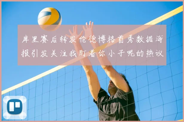 库里赛后转发伦德博格首秀数据海报引发关注我盯着你小子呢的热议