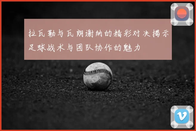 拉瓦勒与瓦朗谢纳的精彩对决揭示足球战术与团队协作的魅力