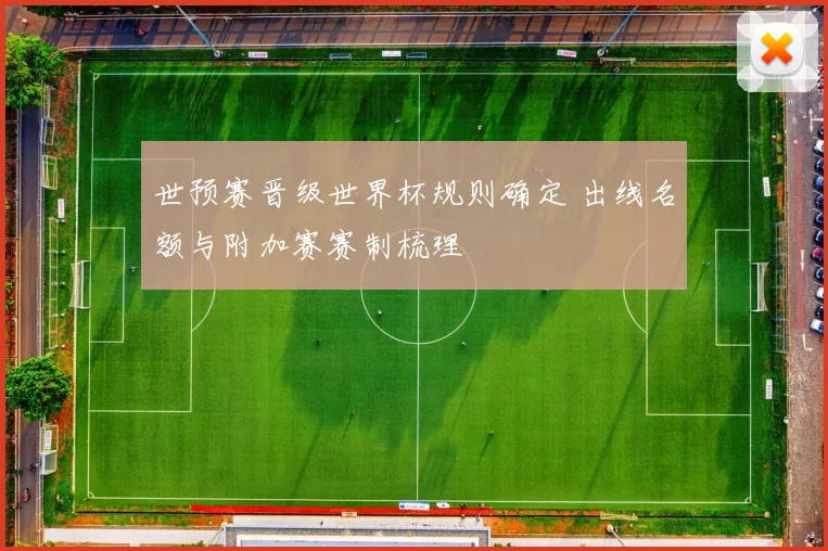 世预赛晋级世界杯规则确定 出线名额与附加赛赛制梳理